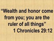 Bible devotion: Wealth and honor come from you; you are the ruler of all things. 1 Chronicles 29:12